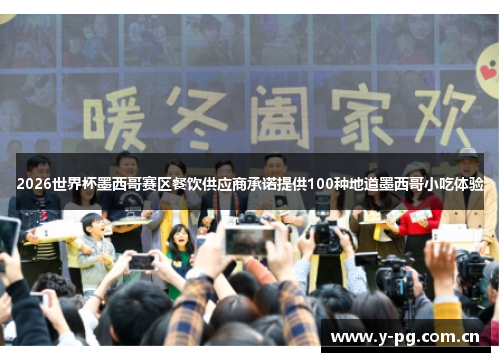 2026世界杯墨西哥赛区餐饮供应商承诺提供100种地道墨西哥小吃体验