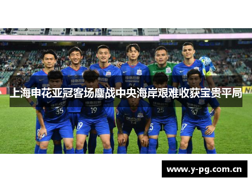 上海申花亚冠客场鏖战中央海岸艰难收获宝贵平局