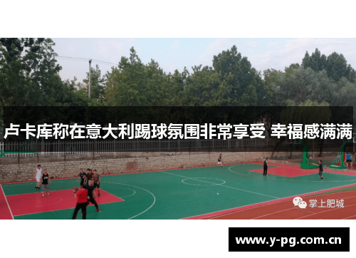 卢卡库称在意大利踢球氛围非常享受 幸福感满满