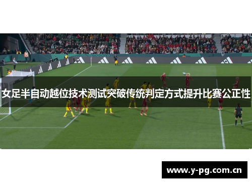 女足半自动越位技术测试突破传统判定方式提升比赛公正性