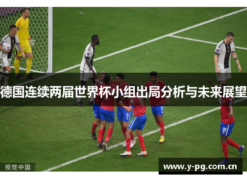 德国连续两届世界杯小组出局分析与未来展望