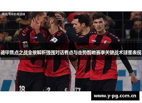 德甲焦点之战全景解析强强对话看点与走势前瞻赛季关键战术球星表现
